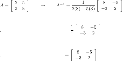 A=\left[\begin{array}{cc}2&5\\3&8\end{array}\right] \qquad \rightarrow \qquad A^{-1}=\dfrac{1}{2(8)-5(3)}\left[\begin{array}{cc}8&-5\\-3&2\end{array}\right]\\\\\\\\.\qquad \qquad \qquad \qquad \qquad \qquad \quad =\dfrac{1}{1}\left[\begin{array}{cc}8&-5\\-3&2\end{array}\right]\\\\\\\\.\qquad \qquad \qquad \qquad \qquad \qquad \quad =\left[\begin{array}{cc}8&-5\\-3&2\end{array}\right]