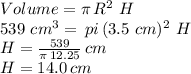 Volume=\pi\,R^2\,\,H\\539\,\,cm^3=\,pi\,(3.5\,\,cm)^2\,\,H\\H=\frac{539}{\pi\,12.25} \,cm\\H=14.0 \,cm