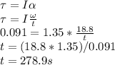 \tau = I \alpha\\\tau = I \frac{\omega }{t} \\0.091 = 1.35*\frac{18.8  }{t} \\t = (18.8*1.35)/0.091\\t = 278.9 s