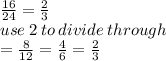 \frac{16}{24}  =  \frac{2}{3}  \\ use \: 2 \: to \: divide \:through \\  =  \frac{8}{12}  =  \frac{4}{6}  =  \frac{2}{3}