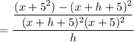 =\dfrac{ \dfrac{(x+5^2)-(x+h+5)^2}{(x+h+5)^2(x+5)^2}  }{h}