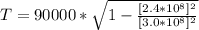 T  =  90000 *  \sqrt{ 1 -  \frac{[2.4*10^{8}]^2}{[3.0*10^{8}]^2} }