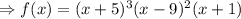 \Rightarrow f (x) = (x + 5)^3(x - 9)^2(x + 1)