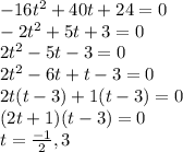 -16t^2+40t+24=0\\-2t^2+5t+3=0\\2t^2-5t-3=0\\2t^2-6t+t-3=0\\2t(t-3)+1(t-3)=0\\(2t+1)(t-3)=0\\t=\frac{-1}{2} , 3