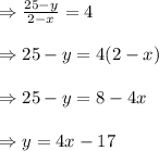 \Rightarrow \frac{25-y}{2-x}=4\\\\\Rightarrow 25-y=4(2-x)\\\\\Rightarrow 25-y=8-4x\\\\\Rightarrow y= 4x-17\\