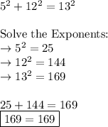 5^2+12^2=13^2\\\\\text{Solve the Exponents:}\\ \rightarrow 5^2=25\\\rightarrow 12^2=144\\\rightarrow 13^2=169\\\\25+144=169\\\boxed{169=169}