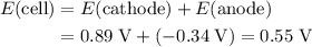 \begin{aligned}E(\text{cell}) &= E(\text{cathode}) + E(\text{anode}) \\ &= 0.89 \; \rm V + (-0.34\; \rm V) = 0.55\; \rm V\end{aligned}