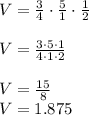 V = \frac{3}{4}\cdot\frac{5}{1}\cdot\frac{1}{2}\\\\V=\frac{3\cdot5\cdot1}{4\cdot1\cdot2}\\\\V=\frac{15}{8}\\V=1.875