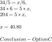 34 / 5 = x / 6,\\34 * 6 = 5 * x,\\204 = 5 * x,\\\\x = 40.80\\\\Conclusion - Option C