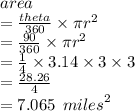 area \\  =  \frac{theta}{360} \times \pi{r}^{2}   \\  =  \frac{90}{360}  \times \pi {r}^{2}  \\  =  \frac{1}{4}  \times 3.14 \times 3 \times 3 \\  =  \frac{28.26}{4}  \\  = 7.065 \:  \:  {miles}^{2}