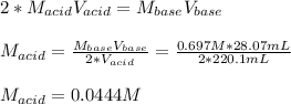 2*M_{acid}V_{acid}=M_{base}V_{base}\\\\M_{acid}=\frac{M_{base}V_{base}}{2*V_{acid}}=\frac{0.697M*28.07mL}{2*220.1mL}\\ \\M_{acid}=0.0444M