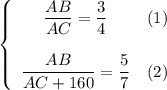 \left\{\begin{array}{ccc}\dfrac{AB}{AC}=\dfrac{3}{4}&(1)\\\\\dfrac{AB}{AC+160}=\dfrac{5}{7}&(2)\end{array}\right
