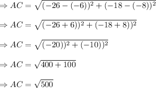 \Rightarrow AC= \sqrt{(-26-(-6))^2+(-18-(-8))^2}\\\\\Rightarrow AC= \sqrt{(-26+6))^2+(-18+8))^2}\\\\\Rightarrow AC= \sqrt{(-20))^2+(-10))^2}\\\\\Rightarrow AC= \sqrt{400+100}\\\\\Rightarrow AC= \sqrt{500}\\\\