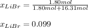 x_{LiBr}=\frac{1.80mol}{1.80mol+16.31mol}\\ \\x_{LiBr}=0.099