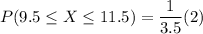 P(9.5 \leq X\leq11.5) ={\dfrac{1}{3.5}} (2)