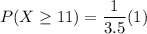 P(X\geq11) =  {\dfrac{1}{3.5}} (1)