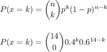 P(x=k) = \dbinom{n}{k} p^{k}(1-p)^{n-k}\\\\\\P(x=k) = \dbinom{14}{0} 0.4^{k} 0.6^{14-k}\\\\\\
