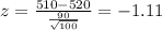 z=\frac{510-520}{\frac{90}{\sqrt{100}}}= -1.11