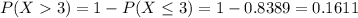 P(X  3) = 1 - P(X \leq 3) = 1 - 0.8389 = 0.1611