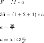 F = M*a\\\\36 = ( 1 + 2 + 4 )*a\\\\a = \frac{36}{7}\\\\a = 5.143 \frac{m}{s^2}