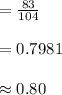 =\frac{83}{104}\\\\=0.7981\\\\ \approx 0.80