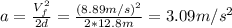 a = \frac{V_{f}^{2}}{2d} = \frac{(8.89 m/s)^{2}}{2*12.8 m} = 3.09 m/s^{2}