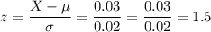 z=\dfrac{X-\mu}{\sigma}=\dfrac{0.03}{0.02}=\dfrac{0.03}{0.02}=1.5