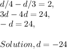 d / 4 - d / 3 = 2,\\3d - 4d = 24,\\- d = 24,\\\\Solution, d = - 24