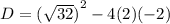 D  = {( \sqrt{32} )}^{2}  - 4(2)( - 2)