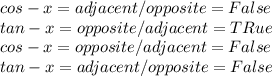 cos -x = adjacent / opposite =  False\\ tan- x = opposite / adjacent = TRue\\cos -x = opposite / adjacent = False \\tan -x = adjacent / opposite = False