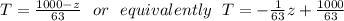 T=\frac{1000-z}{63} \,\,\,\,or\,\,\,\,equivalently\,\,\,\,T=-\frac{1}{63} z+\frac{1000}{63}