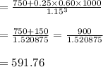 =\frac{750+0.25\times 0.60\times 1000}{1.15^3} \\\\=\frac{750+150}{1.520875} =\frac{900}{1.520875} \\\\=591.76
