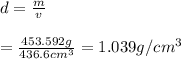 d=\frac{m}{v}\\\\=\frac{453.592 g}{436.6 cm^3}=1.039 g/cm^3