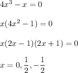 4x^3-x=0 \\\\x(4x^2-1)=0 \\\\x(2x-1)(2x+1)=0 \\\\x=0, \dfrac{1}{2}, -\dfrac{1}{2}
