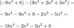 (-9n^4+8)-(9n^4+2n^3+5n^2)= \\\\-9n^4 - 9n^4 + 8-2n^3-5n^2= \\\\-18n^4-2n^3-5n^2+8