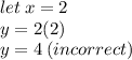 let \: x = 2 \\ y = 2(2) \\ y = 4 \: (incorrect)