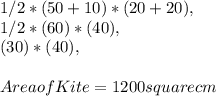 1 / 2 * ( 50 + 10 ) * ( 20 + 20 ),\\1 / 2 * ( 60 ) * ( 40 ),\\( 30 ) * ( 40 ),\\\\Area of Kite = 1200 square cm