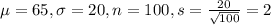 \mu = 65, \sigma = 20, n = 100, s = \frac{20}{\sqrt{100}} = 2