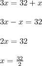 3x = 32 + x\\\\3x - x = 32\\\\2x = 32\\\\x = \frac{32}{2}
