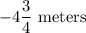 -4\dfrac34$ meters