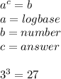 a^c=b\\a=logbase\\b=number\\c=answer\\\\3^3=27
