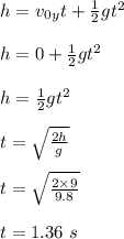 h = v_0_yt + \frac{1}{2} gt^2\\\\h = 0 + \frac{1}{2} gt^2\\\\h = \frac{1}{2} gt^2\\\\t = \sqrt{\frac{2h}{g} } \\\\t =  \sqrt{\frac{2\times 9}{9.8} } \\\\t = 1.36 \ s