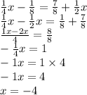 \frac{1}{4} x -  \frac{1}{8}  =  \frac{7}{8}   +  \frac{1}{2} x \\  \frac{1}{4} x -  \frac{1}{2} x =  \frac{1}{8}  +  \frac{7}{8}  \\  \frac{1x - 2x}{4}  =  \frac{8}{8}  \\  -  \frac{1}{4} x = 1 \\  - 1x = 1 \times 4 \\  - 1x = 4 \\ x =  - 4