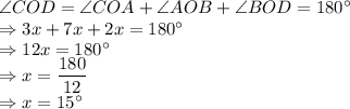 \angle COD = \angle COA+\angle AOB+\angle BOD = 180^\circ\\\Rightarrow 3x + 7x + 2x=180^\circ\\\Rightarrow 12x =180^\circ\\\Rightarrow x = \dfrac{180}{12}\\\Rightarrow x = 15^\circ