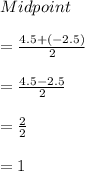 Midpoint  \\  \\ =  \frac{4.5 + ( - 2.5)}{2}  \\  \\  =  \frac{4.5 - 2.5}{2}  \\  \\  =  \frac{2}{2}  \\  \\  = 1