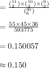 =\frac{(^{11}_2)\times(^{10}_2)\times(^{9}_2)}{(^{30}_6)} \\\\=\frac{55\times45\times36}{593775}\\\\=0.150057\\\\\approx0.150