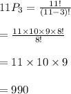 11P_3=\frac{11!}{(11-3)!} \\\\=\frac{11\times10\times9\times8!}{8!}\\\\=11\times10\times9\\\\=990