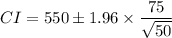 CI=550 \pm 1.96 \times \dfrac{75}{\sqrt{50}}