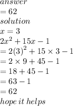 answer \\  = 62 \\ solution \\ x = 3 \\ 2 {x}^{2}  + 15x - 1 \\  = 2 {(3)}^{2}  + 15 \times 3 - 1 \\  = 2 \times 9 + 45 - 1 \\  = 18 + 45 - 1 \\  = 63 - 1 \\  = 62 \\ hope \: it \: helps