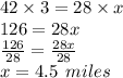 42 \times 3 = 28 \times x \\ 12 6 = 28x \\  \frac{126}{28}  =  \frac{28x}{28} \\  x = 4.5 \:  \: miles